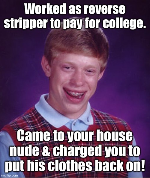 Bad Luck Brian Meme | Worked as reverse stripper to pay for college. Came to your house nude & charged you to put his clothes back on! | image tagged in memes,bad luck brian | made w/ Imgflip meme maker