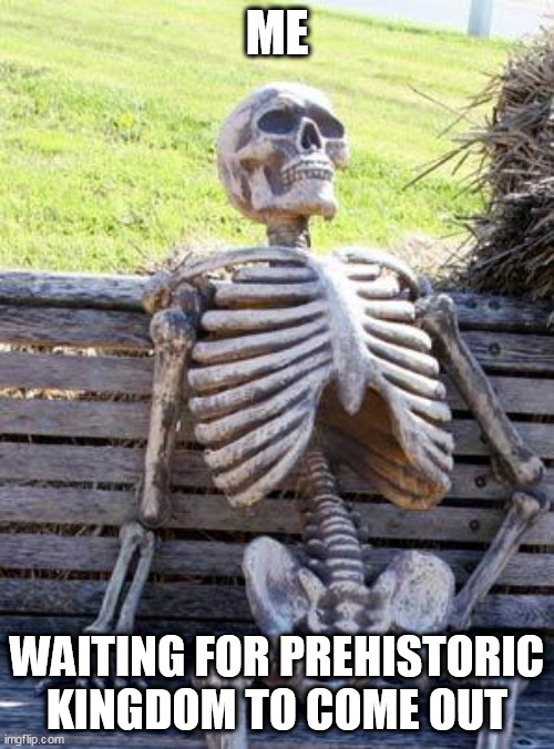 Waiting | ME; WAITING FOR PREHISTORIC KINGDOM TO COME OUT | image tagged in memes,waiting skeleton,prehistoric kingdom,waiting,video game,video games | made w/ Imgflip meme maker