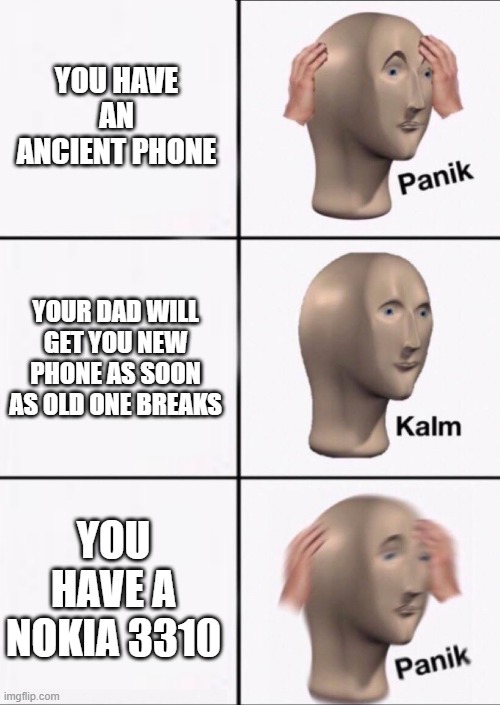 pov you have a nokia | YOU HAVE AN ANCIENT PHONE; YOUR DAD WILL GET YOU NEW PHONE AS SOON AS OLD ONE BREAKS; YOU HAVE A NOKIA 3310 | image tagged in stonks panic calm panic | made w/ Imgflip meme maker