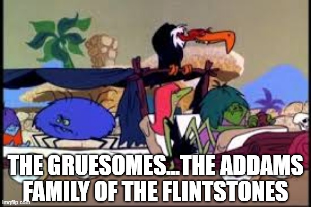 Hey Neighbor | THE GRUESOMES...THE ADDAMS FAMILY OF THE FLINTSTONES | image tagged in flintstones,classic cartoons | made w/ Imgflip meme maker
