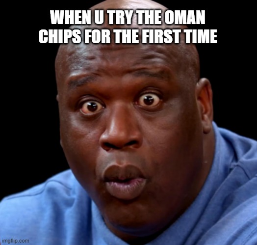 Oman Chips | WHEN U TRY THE OMAN CHIPS FOR THE FIRST TIME | image tagged in shaquille o'neal hot wings o-face | made w/ Imgflip meme maker