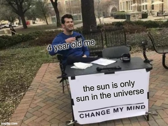 14 year old me: why did i say that.... | 4 year old me; the sun is only sun in the universe | image tagged in memes,change my mind | made w/ Imgflip meme maker
