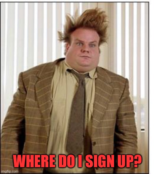 Chris Farley Hair | WHERE DO I SIGN UP? | image tagged in chris farley hair | made w/ Imgflip meme maker