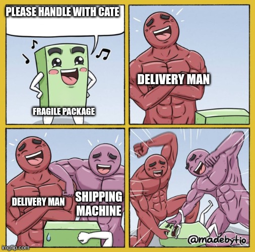 Guy getting beat up | PLEASE HANDLE WITH CATE; DELIVERY MAN; FRAGILE PACKAGE; DELIVERY MAN; SHIPPING MACHINE | image tagged in guy getting beat up,handle with care,memes | made w/ Imgflip meme maker