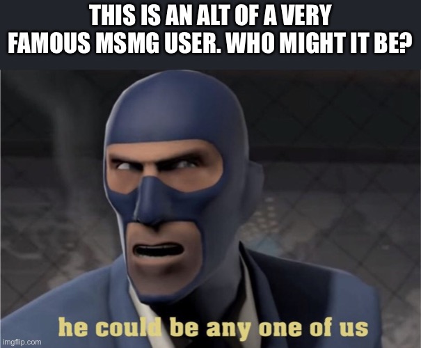 He could be any one of us | THIS IS AN ALT OF A VERY FAMOUS MSMG USER. WHO MIGHT IT BE? | image tagged in he could be any one of us | made w/ Imgflip meme maker