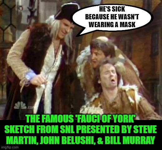 It's all science, trust me, just like leeches. | HE'S SICK BECAUSE HE WASN'T WEARING A MASK; THE FAMOUS 'FAUCI OF YORK' SKETCH FROM SNL PRESENTED BY STEVE MARTIN, JOHN BELUSHI, & BILL MURRAY | image tagged in theodoric of york we barbers are not gods,fauci,biden,covid,science | made w/ Imgflip meme maker