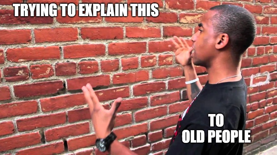 Talking to wall | TRYING TO EXPLAIN THIS TO OLD PEOPLE | image tagged in talking to wall | made w/ Imgflip meme maker