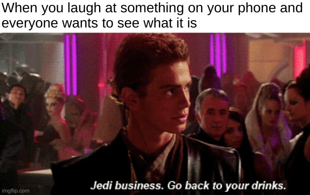 every damn time |  When you laugh at something on your phone and
everyone wants to see what it is | image tagged in jedi business go back to your drinks,star wars,anakin skywalker | made w/ Imgflip meme maker