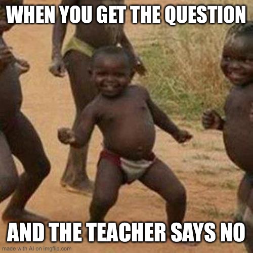 Like b- nah | WHEN YOU GET THE QUESTION; AND THE TEACHER SAYS NO | image tagged in memes,third world success kid,funny | made w/ Imgflip meme maker