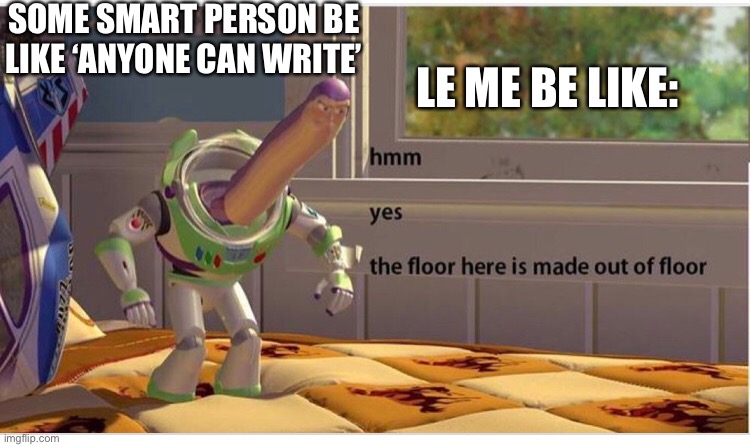SOME SMART PERSON BE LIKE ‘ANYONE CAN WRITE’; LE ME BE LIKE: | image tagged in idrk | made w/ Imgflip meme maker