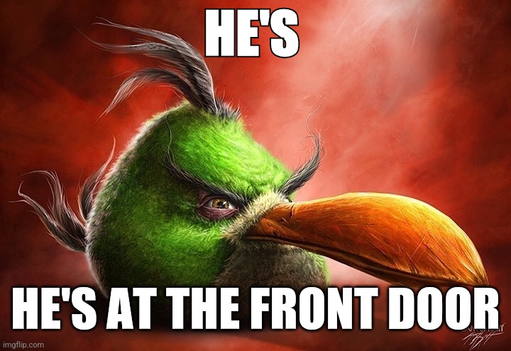 The door | HE'S; HE'S AT THE FRONT DOOR | made w/ Imgflip meme maker