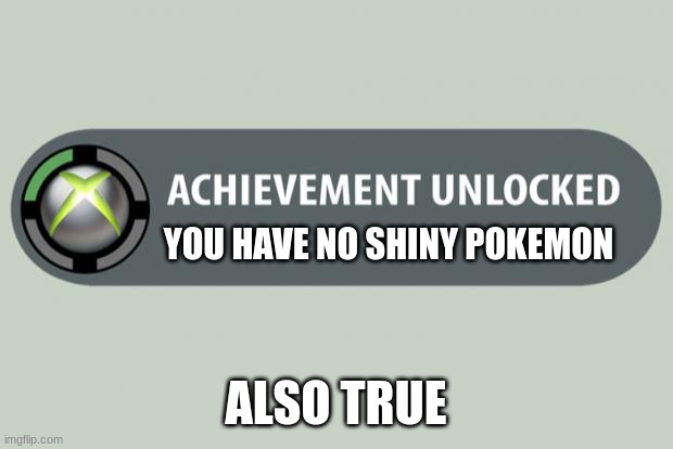 No shiny pokemon | YOU HAVE NO SHINY POKEMON; ALSO TRUE | image tagged in achievement unlocked | made w/ Imgflip meme maker