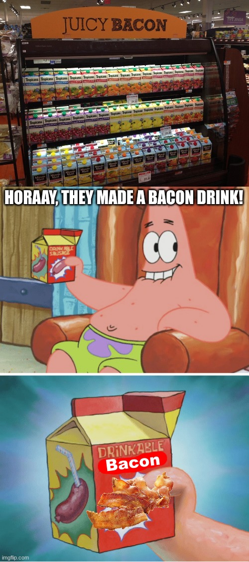 oh shoot, there's bacon juice? |  HORAAY, THEY MADE A BACON DRINK! Bacon | image tagged in you had one job,bacon,juice,memes,spongebob,patrick star | made w/ Imgflip meme maker