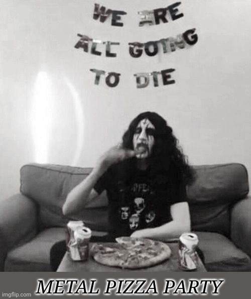 Brutal | METAL PIZZA PARTY | image tagged in brutal,pizza,party,black metal,metal | made w/ Imgflip meme maker
