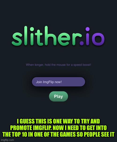 I GUESS THIS IS ONE WAY TO TRY AND PROMOTE IMGFLIP. NOW I NEED TO GET INTO THE TOP 10 IN ONE OF THE GAMES SO PEOPLE SEE IT | image tagged in promote imgflip,slither io,one way kinda | made w/ Imgflip meme maker