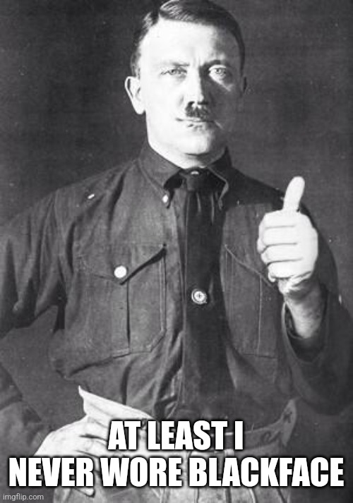 BlackFaceHitler | AT LEAST I NEVER WORE BLACKFACE | image tagged in hitler | made w/ Imgflip meme maker