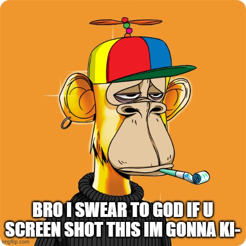 NFT | BRO I SWEAR TO GOD IF U SCREEN SHOT THIS IM GONNA KI- | image tagged in nft | made w/ Imgflip meme maker