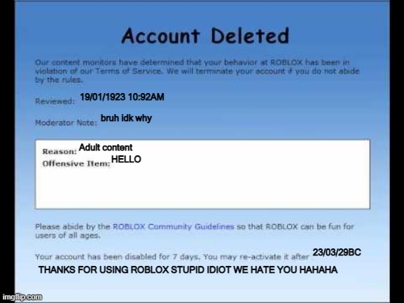 Roblox 2009 Banned Message | 19/01/1923 10:92AM; bruh idk why; Adult content; HELLO; 23/03/29BC; THANKS FOR USING ROBLOX STUPID IDIOT WE HATE YOU HAHAHA | image tagged in roblox 2009 banned message | made w/ Imgflip meme maker