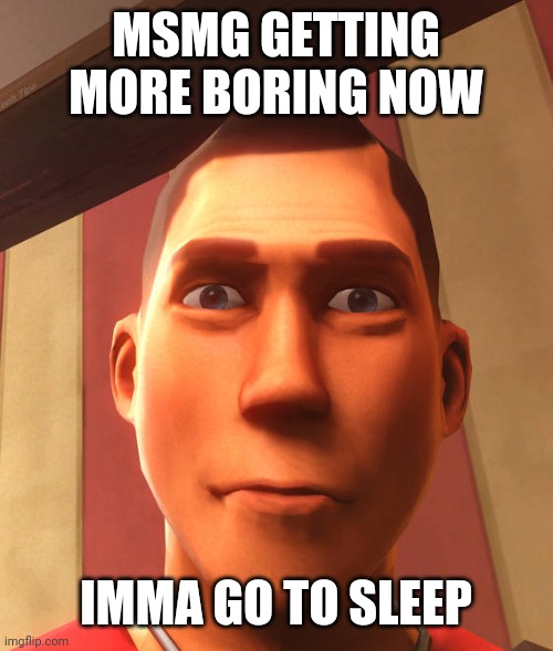 s | MSMG GETTING MORE BORING NOW; IMMA GO TO SLEEP | image tagged in s | made w/ Imgflip meme maker