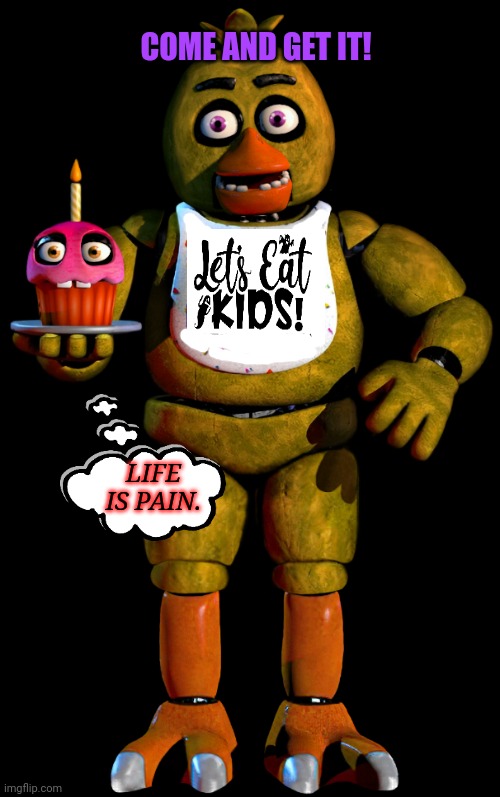 Fnaf pain | COME AND GET IT! LIFE IS PAIN. | image tagged in fnaf,pain,chica from fnaf 2,cupcakes | made w/ Imgflip meme maker