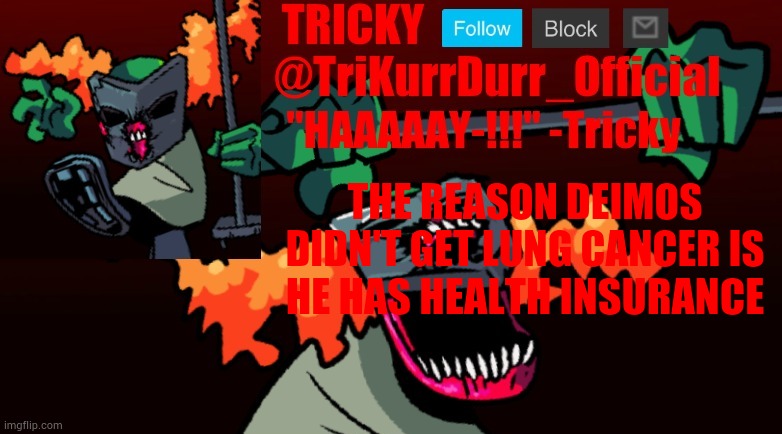 Tricky's FNF Online template | THE REASON DEIMOS DIDN'T GET LUNG CANCER IS; HE HAS HEALTH INSURANCE | image tagged in tricky's fnf online template | made w/ Imgflip meme maker