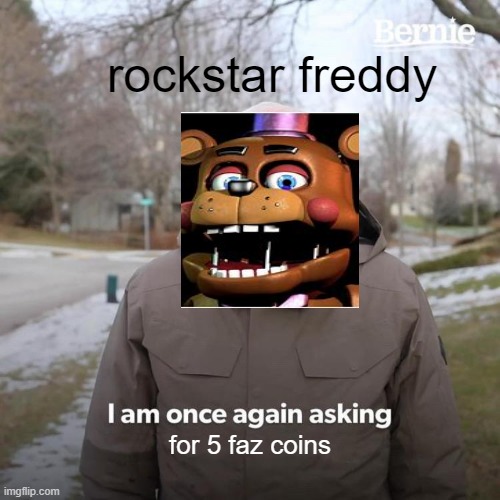 Bernie I Am Once Again Asking For Your Support | rockstar freddy; for 5 faz coins | image tagged in memes,bernie i am once again asking for your support | made w/ Imgflip meme maker