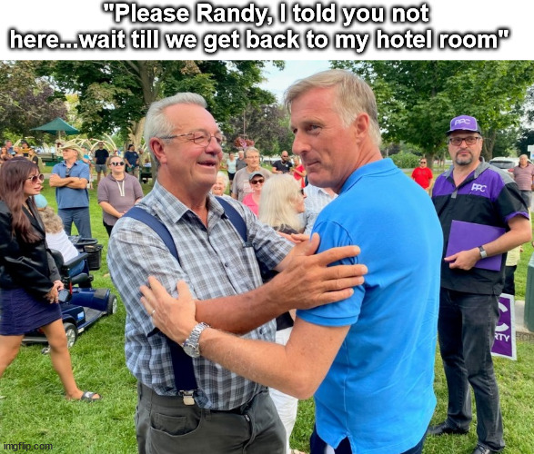 Maxime Bernier | "Please Randy, I told you not here...wait till we get back to my hotel room" | image tagged in randy hillier,maxime bernier,ppc | made w/ Imgflip meme maker
