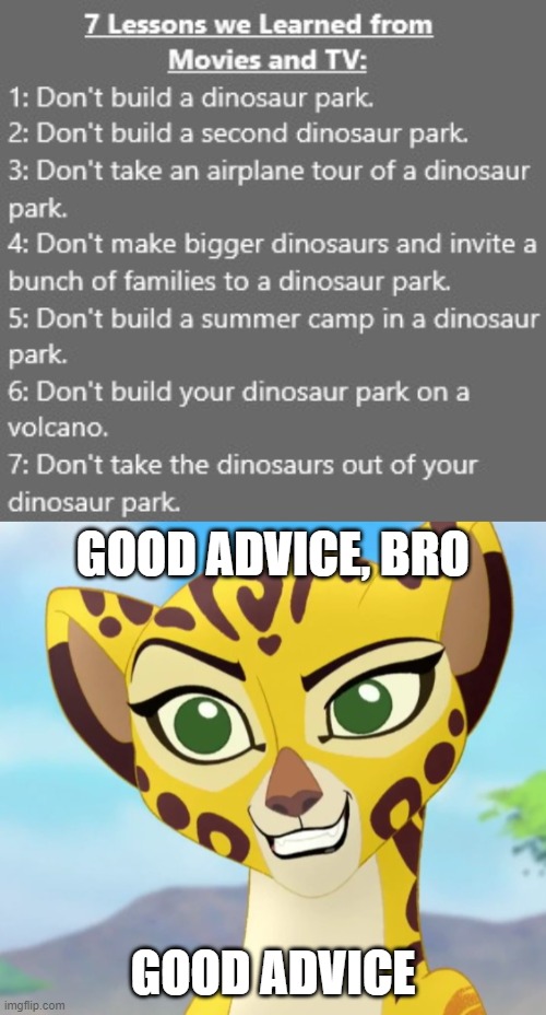 This is based on a meme I saw about four years ago, when JWFK came out, so I decided to add Dominion and Camp Cretaceous. |  GOOD ADVICE, BRO; GOOD ADVICE | image tagged in fuli approves,jurassic park,jurassic world,good advice,life lessons | made w/ Imgflip meme maker