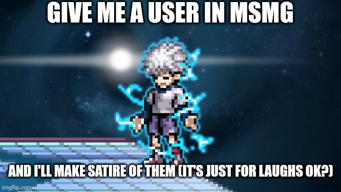godspeed killua | GIVE ME A USER IN MSMG; AND I'LL MAKE SATIRE OF THEM (IT'S JUST FOR LAUGHS OK?) | image tagged in godspeed killua | made w/ Imgflip meme maker