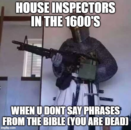 u messed up | HOUSE INSPECTORS IN THE 1600'S; WHEN U DONT SAY PHRASES FROM THE BIBLE (YOU ARE DEAD) | image tagged in crusader knight with m60 machine gun | made w/ Imgflip meme maker