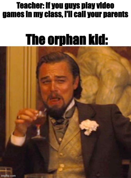 idea from dank memer. If this is a repost, please don't yell, i didn't know it was ok? | Teacher: If you guys play video games in my class, i'll call your parents; The orphan kid: | image tagged in memes,laughing leo | made w/ Imgflip meme maker