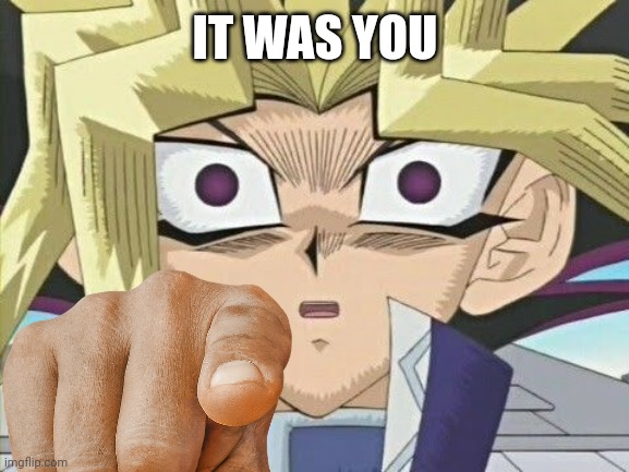 Yami Yugi (Shocked) | IT WAS YOU | image tagged in yami yugi shocked | made w/ Imgflip meme maker