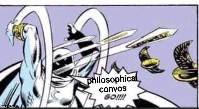 . | philosophical convos | image tagged in random bullshit go | made w/ Imgflip meme maker