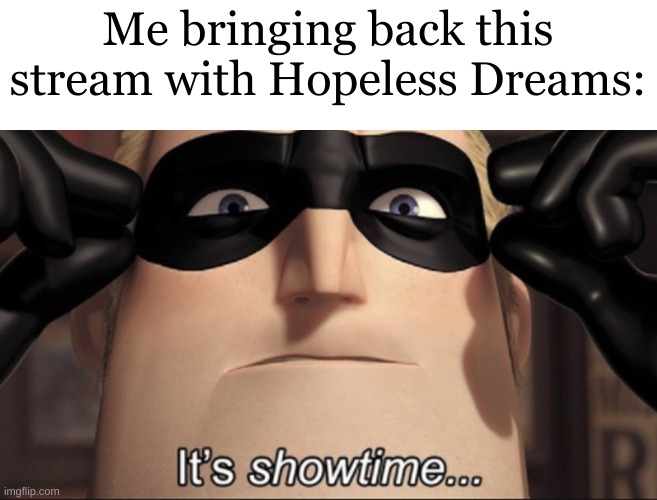 Y'all prepare yourselves | Me bringing back this stream with Hopeless Dreams: | image tagged in it's showtime | made w/ Imgflip meme maker