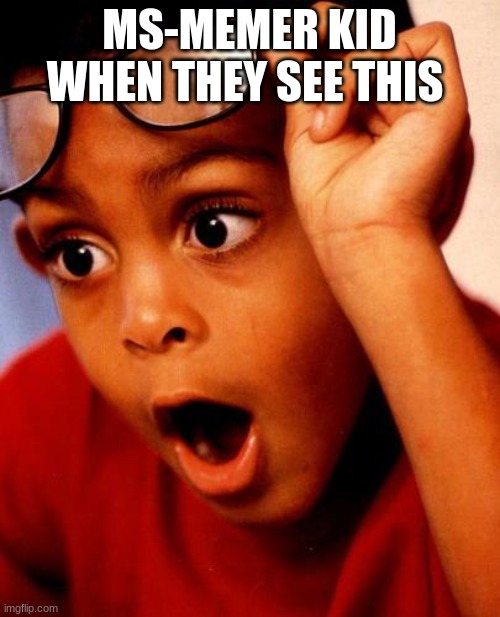 Wow | MS-MEMER KID WHEN THEY SEE THIS | image tagged in wow | made w/ Imgflip meme maker