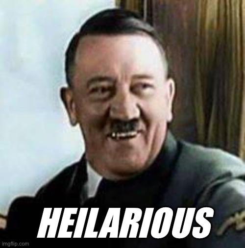 laughing hitler | HEILARIOUS | image tagged in laughing hitler | made w/ Imgflip meme maker