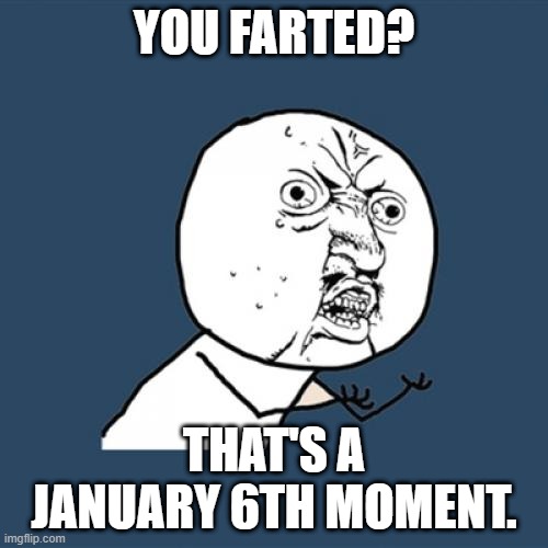 Y U No | YOU FARTED? THAT'S A JANUARY 6TH MOMENT. | image tagged in memes,y u no | made w/ Imgflip meme maker