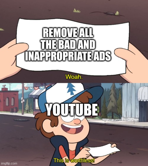 this is a serious problem | REMOVE ALL THE BAD AND INAPPROPRIATE ADS; YOUTUBE | image tagged in this is worthless | made w/ Imgflip meme maker