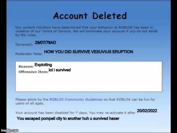 Roblox 2009 Banned Message | 29/07/79AD; HOW YOU DID SURVIVE VESUVIUS ERUPTION; Exploiting; lol i survived; 20/02/2022; You escaped pompeii city to another huh u survived haxer | image tagged in roblox 2009 banned message | made w/ Imgflip meme maker