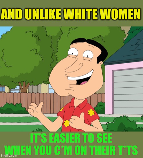 Quagmire Family Guy | AND UNLIKE WHITE WOMEN IT’S EASIER TO SEE WHEN YOU C*M ON THEIR T*TS | image tagged in quagmire family guy | made w/ Imgflip meme maker