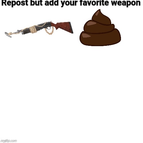 Repost but add your fav wepon | image tagged in repost but add your fav wepon | made w/ Imgflip meme maker