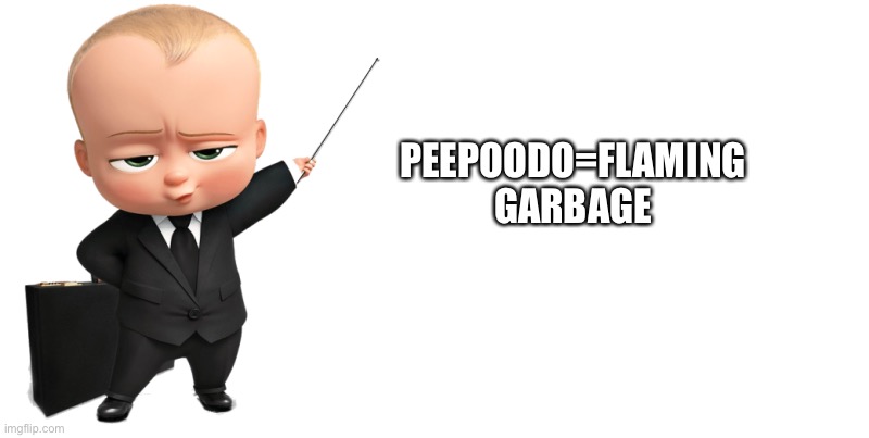 I hate Peepoodo | PEEPOODO=FLAMING GARBAGE | image tagged in boss baby make a statement | made w/ Imgflip meme maker