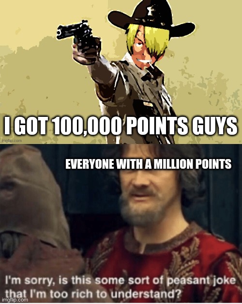 I GOT 100,000 POINTS GUYS; EVERYONE WITH A MILLION POINTS | image tagged in fidelsmooker,peasant joke | made w/ Imgflip meme maker