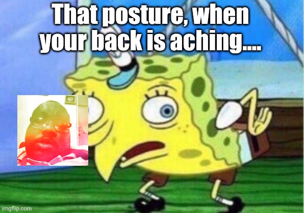 Mocking Spongebob | That posture, when your back is aching.... | image tagged in memes,mocking spongebob | made w/ Imgflip meme maker