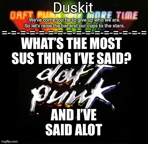 Duskit’s daft punk honor temp | WHAT’S THE MOST SUS THING I’VE SAID? AND I’VE SAID A LOT | image tagged in duskit s daft punk honor temp | made w/ Imgflip meme maker