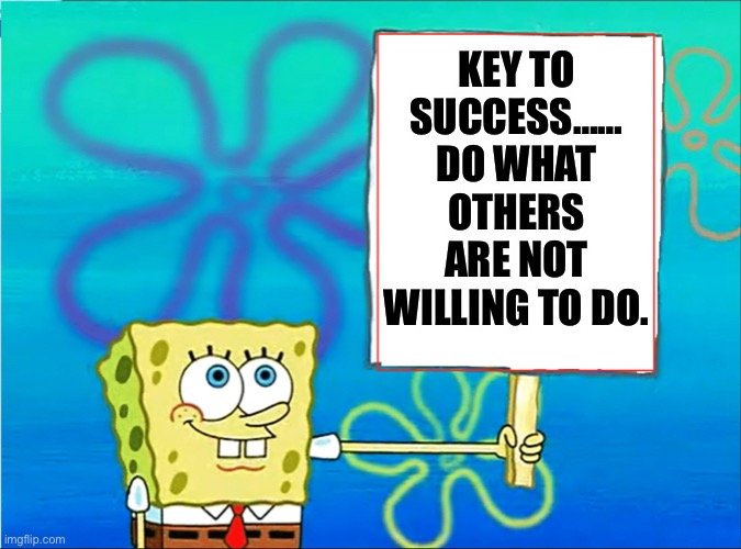 Key To Success…… Do What Others Are Not Willing To Do. | KEY TO SUCCESS…… DO WHAT OTHERS ARE NOT WILLING TO DO. | image tagged in sponge bob holding sign,life lessons,life hack,memes,success kid | made w/ Imgflip meme maker