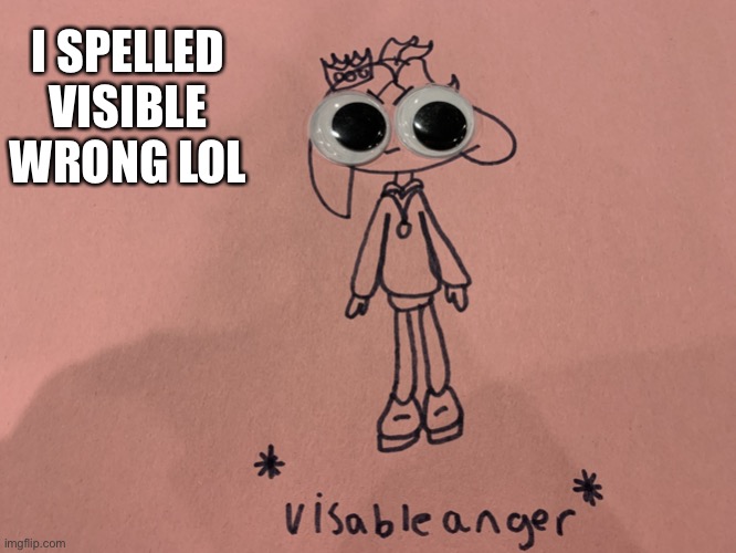 I made it because I can | I SPELLED VISIBLE WRONG LOL | image tagged in pearlfan23 visible anger | made w/ Imgflip meme maker