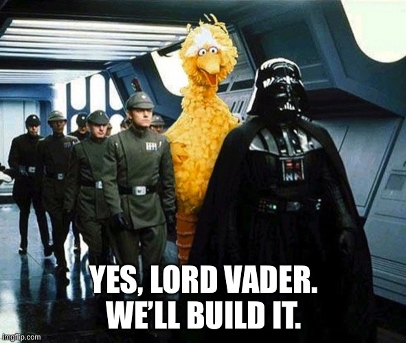 Weird Big Bird | YES, LORD VADER. WE’LL BUILD IT. | image tagged in vader big bird | made w/ Imgflip meme maker