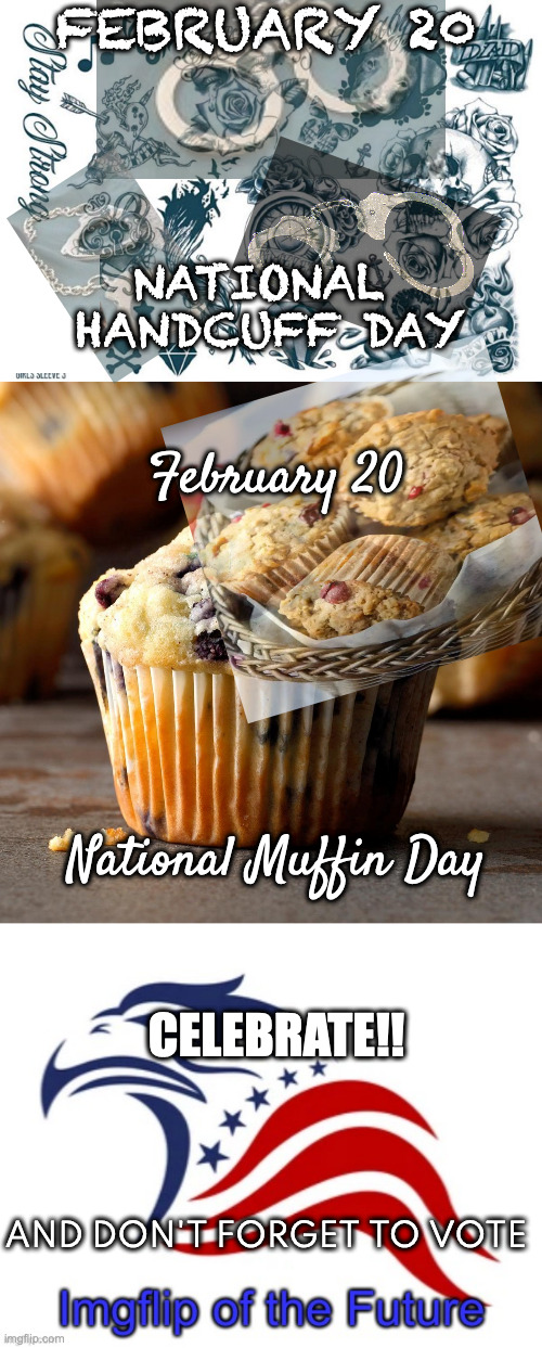 Endorsement | FEBRUARY 20; NATIONAL 
HANDCUFF DAY; February 20; National Muffin Day; CELEBRATE!! AND DON'T FORGET TO VOTE | image tagged in prison tattoo art,iof announcement | made w/ Imgflip meme maker