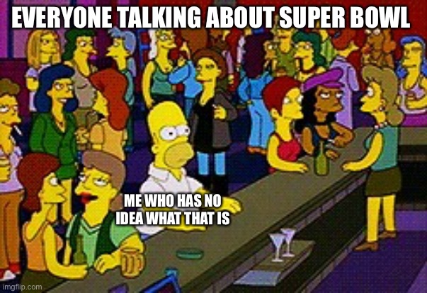 Homer Bar | EVERYONE TALKING ABOUT SUPER BOWL; ME WHO HAS NO IDEA WHAT THAT IS | image tagged in homer bar | made w/ Imgflip meme maker